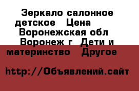 Зеркало салонное детское › Цена ­ 500 - Воронежская обл., Воронеж г. Дети и материнство » Другое   